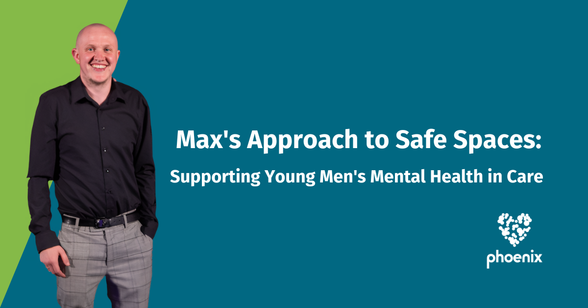 Max's Approach to Safe Spaces: Supporting Young Men's Mental Health in Care